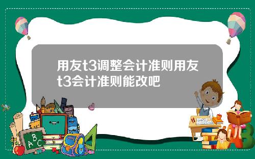 用友t3调整会计准则用友t3会计准则能改吧