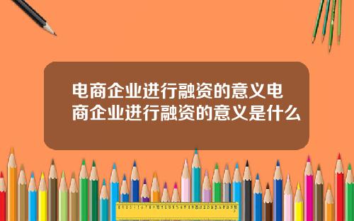 电商企业进行融资的意义电商企业进行融资的意义是什么
