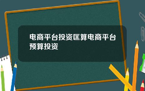 电商平台投资匡算电商平台预算投资
