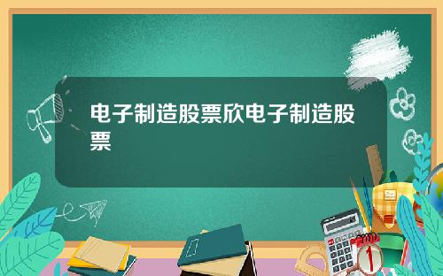 电子制造股票欣电子制造股票