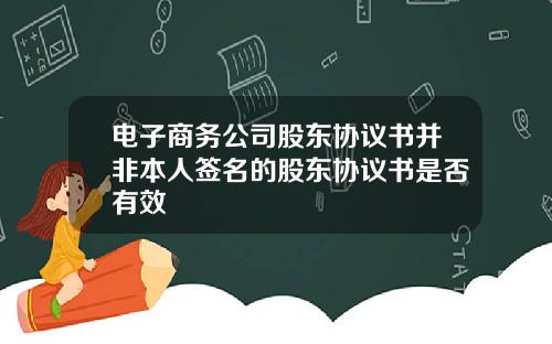 电子商务公司股东协议书并非本人签名的股东协议书是否有效
