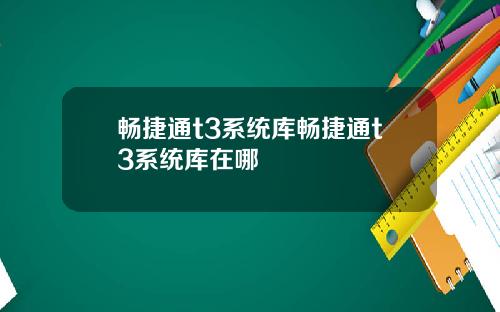 畅捷通t3系统库畅捷通t3系统库在哪