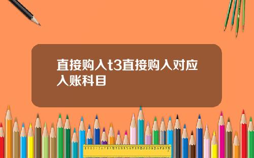 直接购入t3直接购入对应入账科目