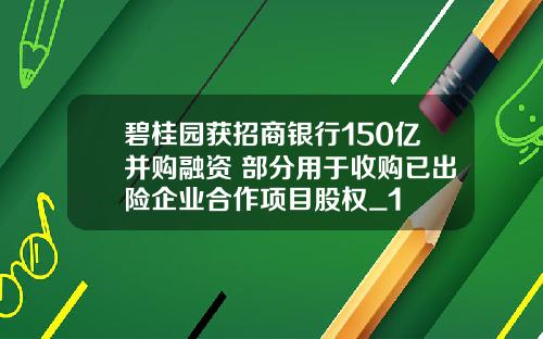 碧桂园获招商银行150亿并购融资 部分用于收购已出险企业合作项目股权_1