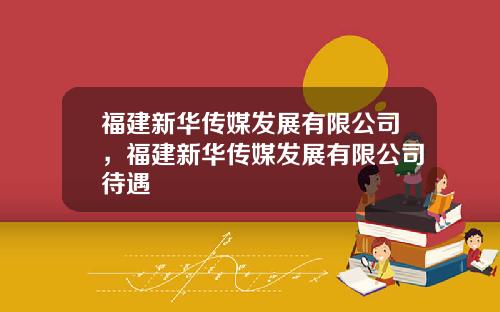 福建新华传媒发展有限公司，福建新华传媒发展有限公司待遇
