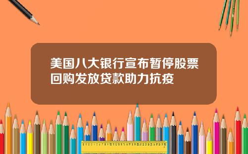 美国八大银行宣布暂停股票回购发放贷款助力抗疫