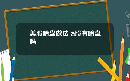 美股暗盘做法 a股有暗盘吗