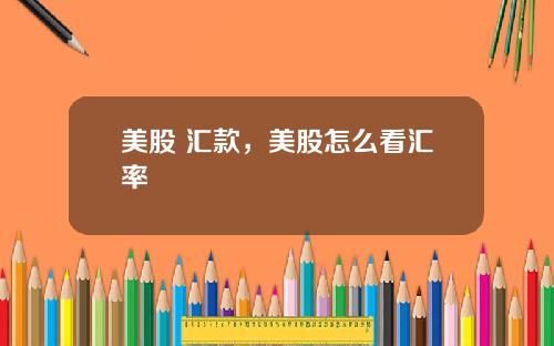 美股 汇款，美股怎么看汇率