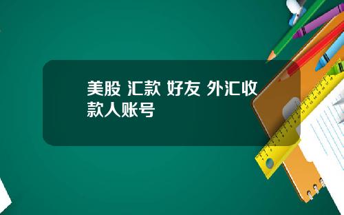 美股 汇款 好友 外汇收款人账号