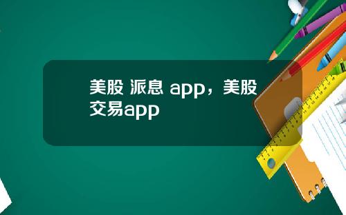 美股 派息 app，美股交易app