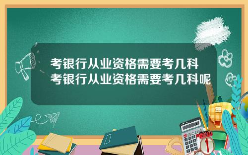 考银行从业资格需要考几科考银行从业资格需要考几科呢