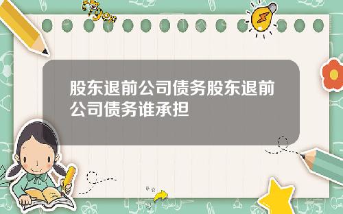 股东退前公司债务股东退前公司债务谁承担