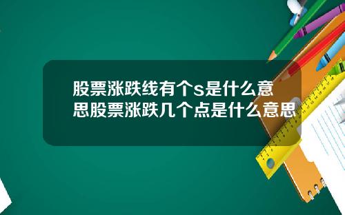 股票涨跌线有个s是什么意思股票涨跌几个点是什么意思