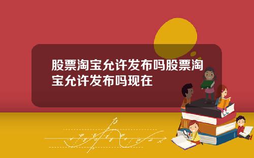 股票淘宝允许发布吗股票淘宝允许发布吗现在