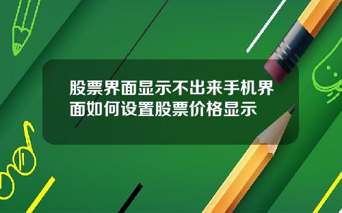 股票界面显示不出来手机界面如何设置股票价格显示