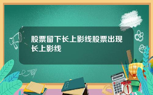 股票留下长上影线股票出现长上影线