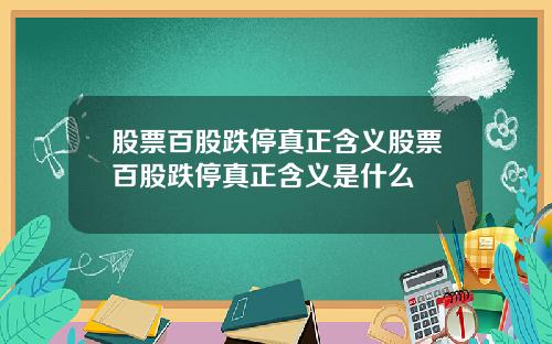 股票百股跌停真正含义股票百股跌停真正含义是什么