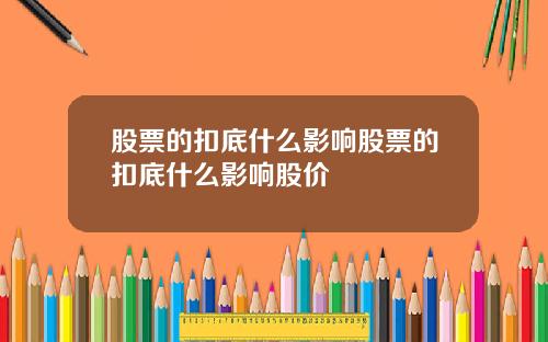 股票的扣底什么影响股票的扣底什么影响股价