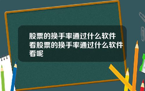 股票的换手率通过什么软件看股票的换手率通过什么软件看呢
