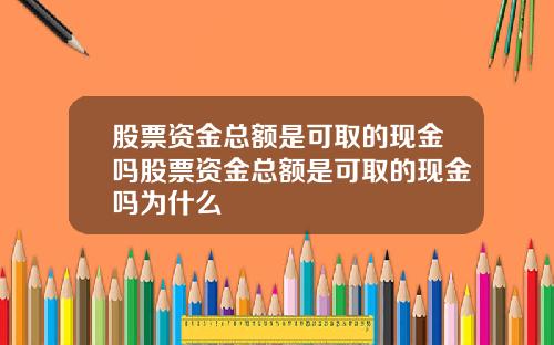 股票资金总额是可取的现金吗股票资金总额是可取的现金吗为什么