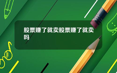 股票赚了就卖股票赚了就卖吗