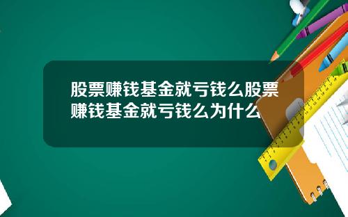 股票赚钱基金就亏钱么股票赚钱基金就亏钱么为什么