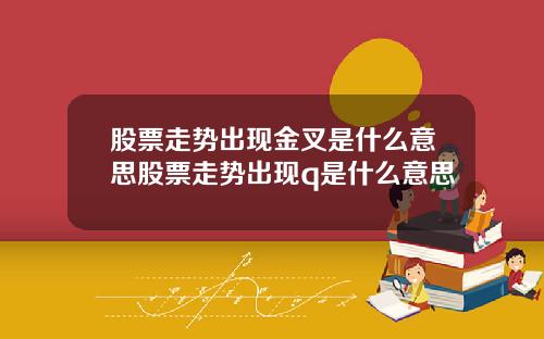 股票走势出现金叉是什么意思股票走势出现q是什么意思