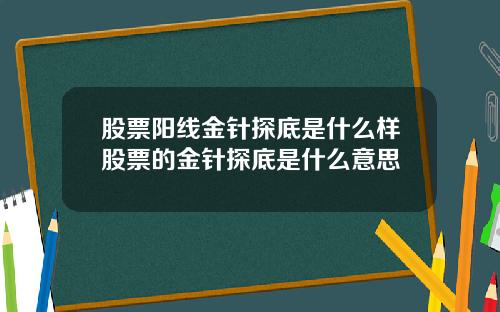 股票阳线金针探底是什么样股票的金针探底是什么意思