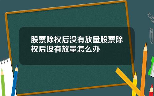 股票除权后没有放量股票除权后没有放量怎么办