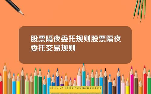 股票隔夜委托规则股票隔夜委托交易规则