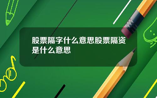 股票隔字什么意思股票隔资是什么意思