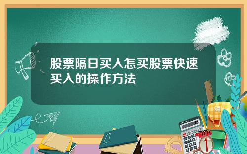 股票隔日买入怎买股票快速买入的操作方法