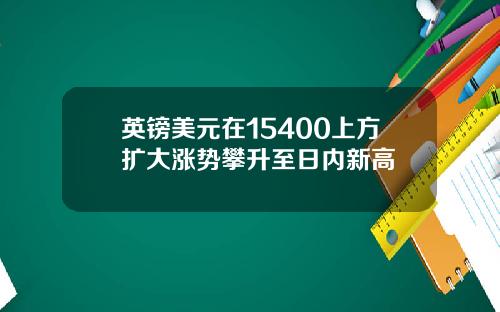 英镑美元在15400上方扩大涨势攀升至日内新高