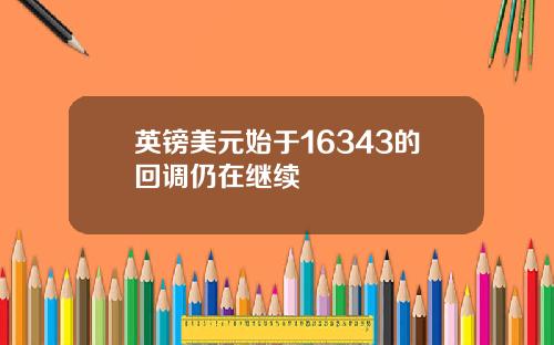 英镑美元始于16343的回调仍在继续