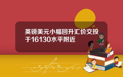 英镑美元小幅回升汇价交投于16130水平附近