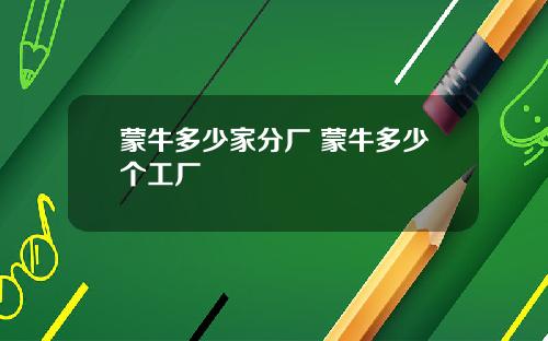 蒙牛多少家分厂 蒙牛多少个工厂