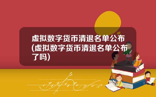 虚拟数字货币清退名单公布(虚拟数字货币清退名单公布了吗)