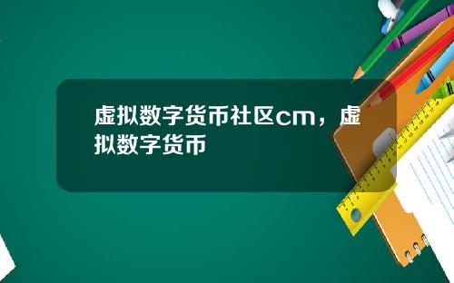 虚拟数字货币社区cm，虚拟数字货币