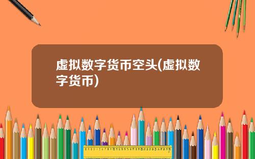 虚拟数字货币空头(虚拟数字货币)