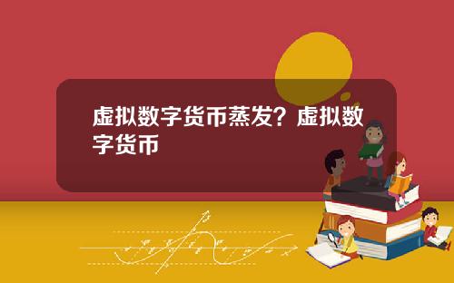 虚拟数字货币蒸发？虚拟数字货币