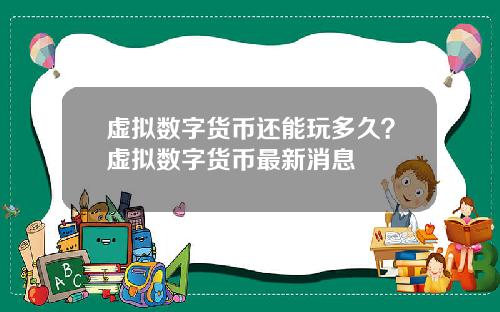 虚拟数字货币还能玩多久？虚拟数字货币最新消息