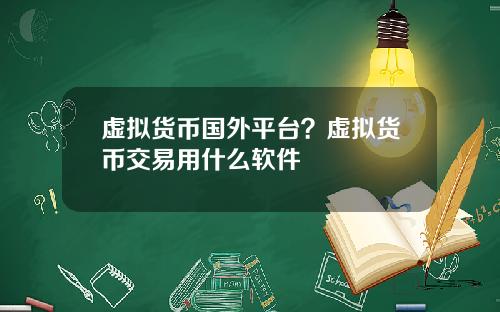 虚拟货币国外平台？虚拟货币交易用什么软件