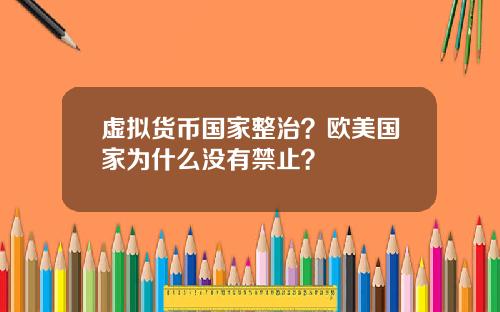 虚拟货币国家整治？欧美国家为什么没有禁止？