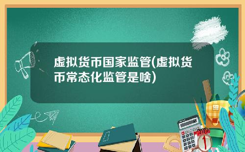 虚拟货币国家监管(虚拟货币常态化监管是啥)