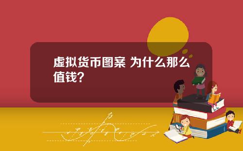 虚拟货币图案 为什么那么值钱？