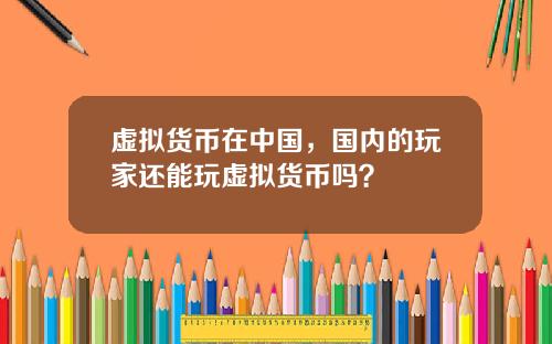虚拟货币在中国，国内的玩家还能玩虚拟货币吗？