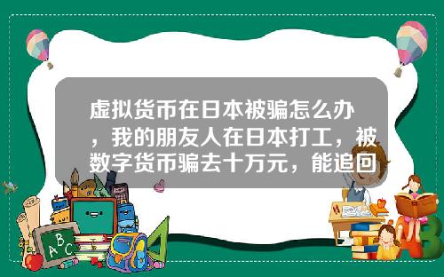 虚拟货币在日本被骗怎么办，我的朋友人在日本打工，被数字货币骗去十万元，能追回吗？