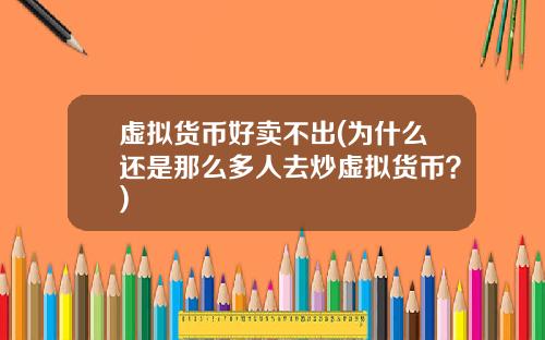虚拟货币好卖不出(为什么还是那么多人去炒虚拟货币？)
