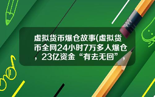 虚拟货币爆仓故事(虚拟货币全网24小时7万多人爆仓，23亿资金“有去无回”，发生了什么？)