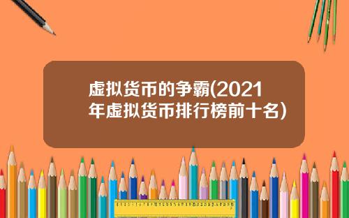 虚拟货币的争霸(2021年虚拟货币排行榜前十名)